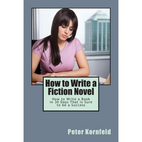 How to Write a Fiction Novel: How to Write a Book in 30 Days That Is Sure to Be a Success Paperback, Createspace Independent Publishing Platform