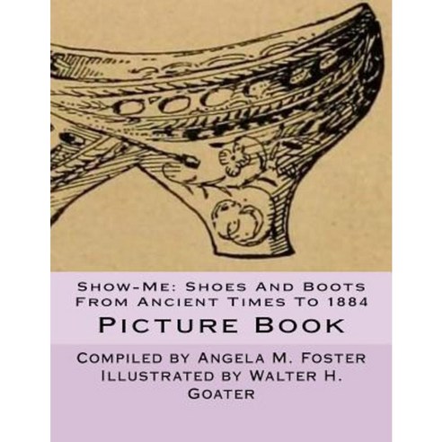 Show-Me: Shoes and Boots from Ancient Times to 1884 (Picture Book) Paperback, Createspace Independent Publishing Platform