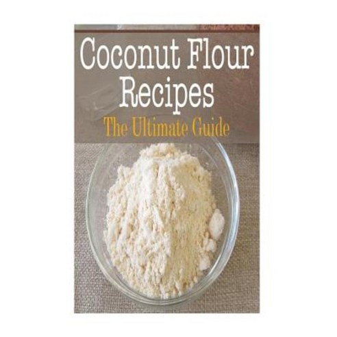 Coconut Flour Recipes: The Ultimate Guide Paperback, Createspace Independent Publishing Platform