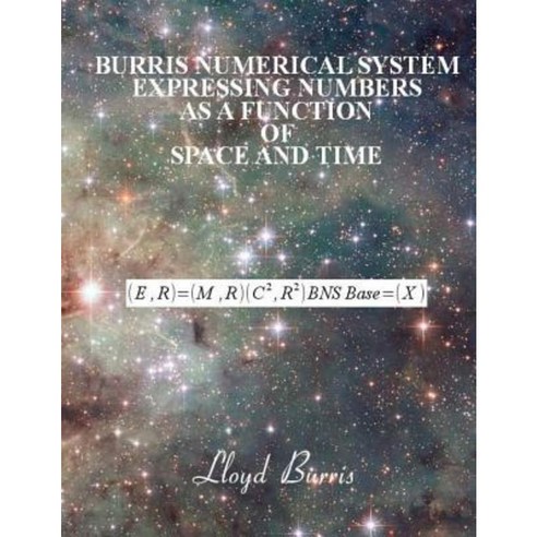 Burris Numerical System - Expressing Numbers as a Function of Space and Time Paperback, Createspace Independent Publishing Platform