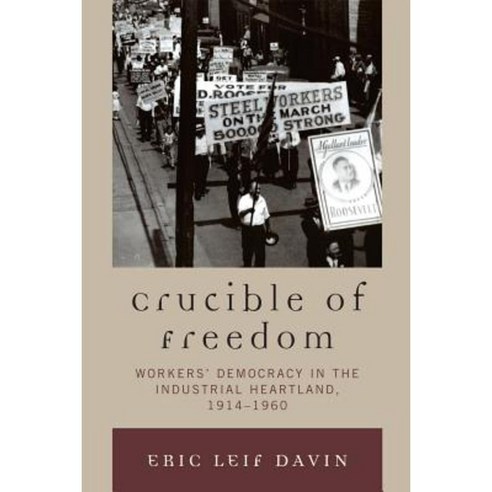 Crucible of Freedom: Workers'' Democracy in the Industrial Heartland 1914-1960 Paperback, Lexington Books