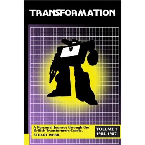 Transformation: A Personal Journey Through the British Transformers Comic Volume 1: 1984-1987 Paperback, Lulu.com