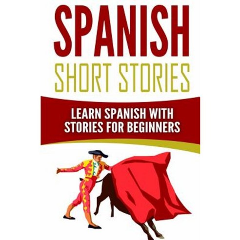 Spanish Short Stories: Learn Spanish with Stories for Beginners Paperback, Createspace Independent Publishing Platform