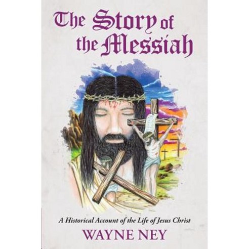 The Story of the Messiah: A Historical Account of the Life of Jesus Christ Paperback, WestBow Press