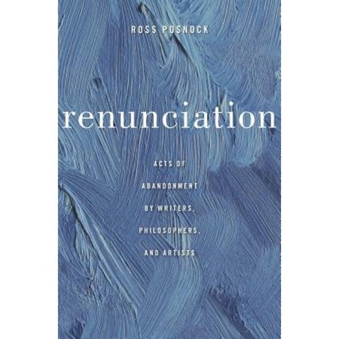 Renunciation: Acts of Abandonment by Writers Philosophers and Artists Hardcover, Harvard University Press