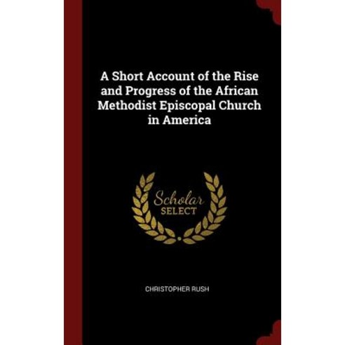 A Short Account of the Rise and Progress of the African Methodist Episcopal Church in America Hardcover, Andesite Press