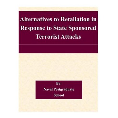 Alternatives to Retaliation in Response to State Sponsored Terrorist Attacks Paperback, Createspace