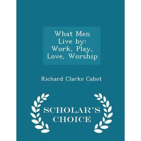What Men Live by: Work Play Love Worship - Scholar''s Choice Edition Paperback