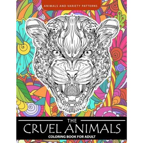 The Cruel Animals Coloring Book for Adults: Animal and Variety Patterns Paperback, Createspace Independent Publishing Platform