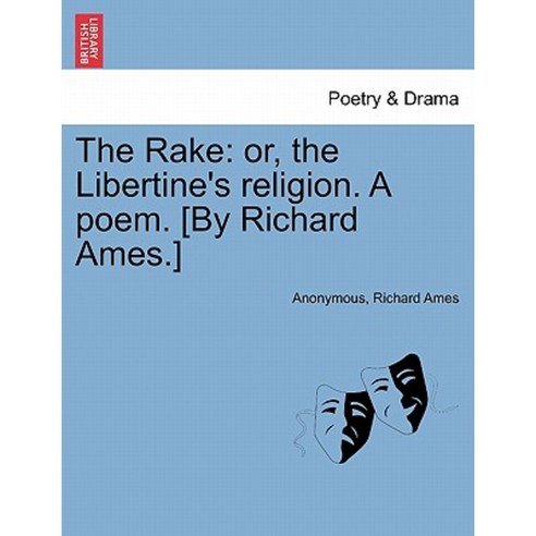 The Rake: Or the Libertine''s Religion. a Poem. [By Richard Ames.] Paperback, British Library, Historical Print Editions
