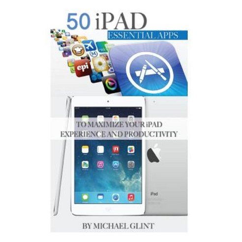 50 iPad Essentials Apps: To Maximize Your iPad Experience and Productivity Paperback, Createspace