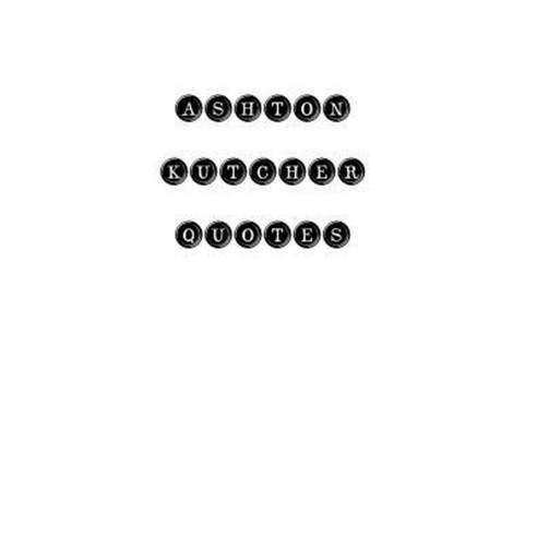 Ashton Kutcher Quotes: Ashton Kutcher Quotes Quotations Famous Quotes Paperback, Createspace Independent Publishing Platform