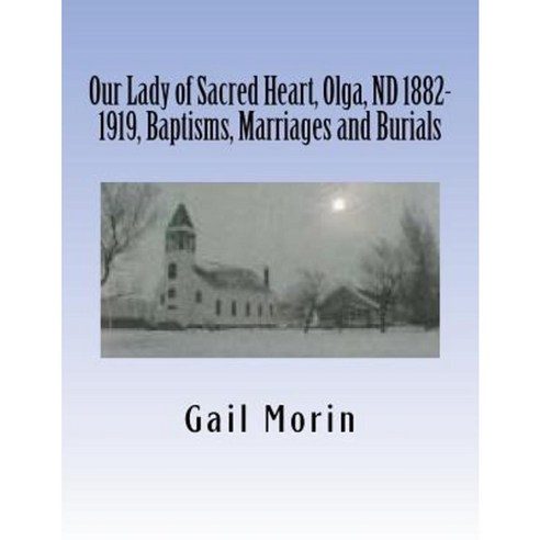 Our Lady of Sacred Heart Olga ND 1882-1919 Baptisms Marriages and Burials Paperback, Createspace Independent Publishing Platform