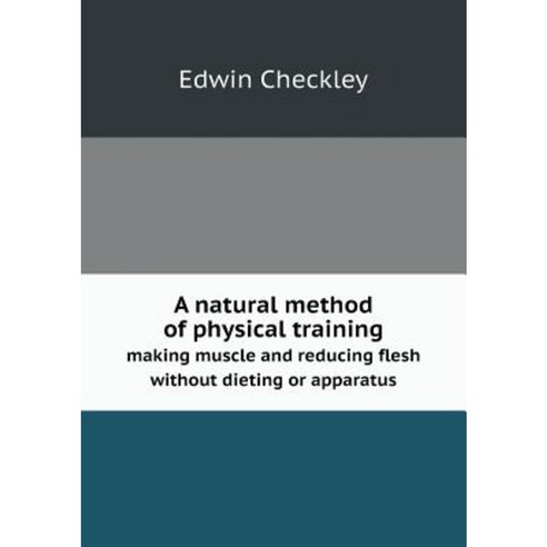 A Natural Method of Physical Training Making Muscle and Reducing Flesh Without Dieting or Apparatus Paperback, Book on Demand Ltd.