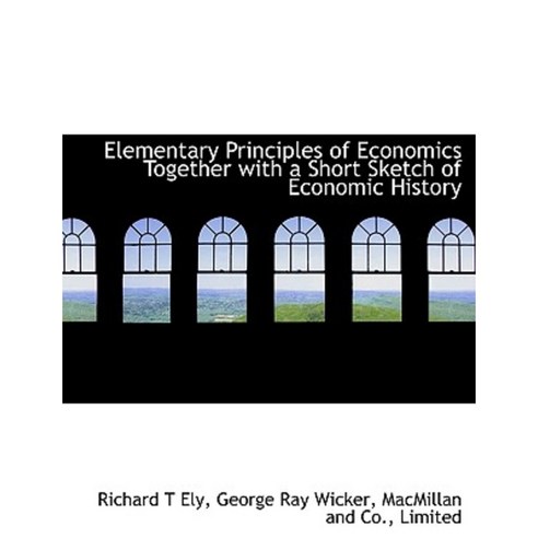 Elementary Principles of Economics Together with a Short Sketch of Economic History Paperback, BiblioLife