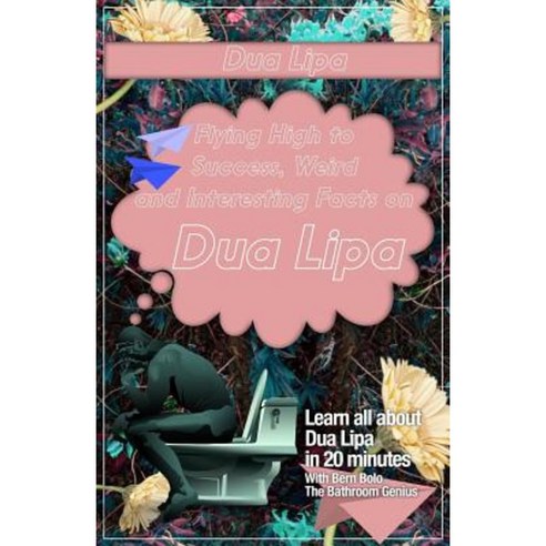 Dua Lipa: Flying High to Success Weird and Interesting Facts on Dua Lipa! Paperback, Createspace Independent Publishing Platform