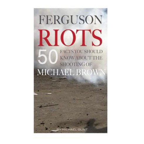 Ferguson Riots: 50 Facts You Should Know about the Shooting of Michael Brown Paperback, Createspace