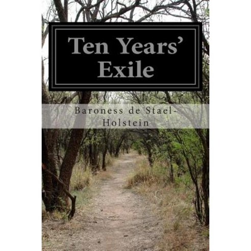 Ten Years'' Exile: Memoirs of That Interesting Period of Life of the Baroness de Stael-Holstein Paperback, Createspace