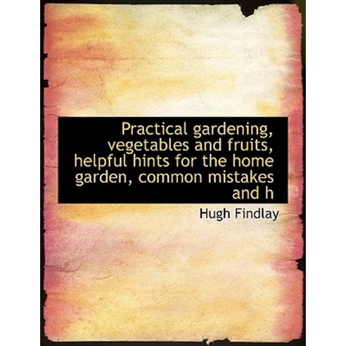 Practical Gardening Vegetables and Fruits Helpful Hints for the Home Garden Common Mistakes and H Paperback, BiblioLife