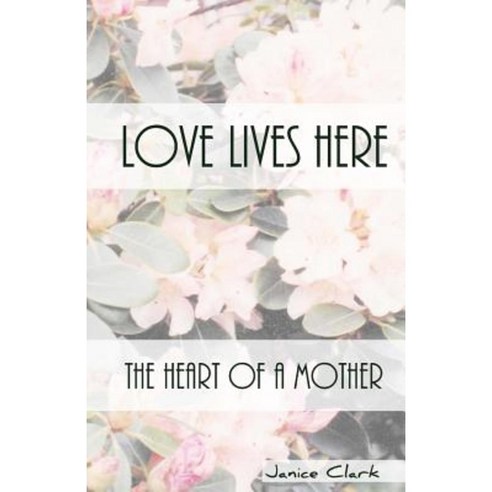 Love Lives Here: The Heart of a Mother Paperback, Createspace Independent Publishing Platform
