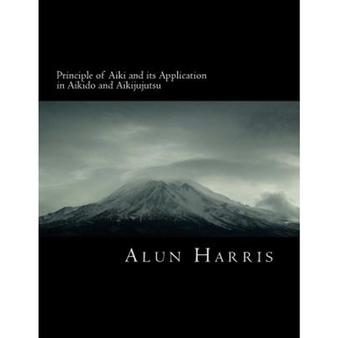 Principle of Aiki and Its Application in Aikido and Aikijujutsu Paperback, Createspace Independent Publishing Platform