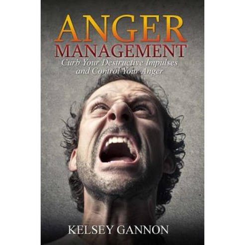 Anger Management: Curb Your Destructive Impulses and Control Your Anger Paperback, Createspace Independent Publishing Platform