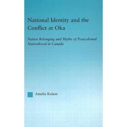 National Identity and the Conflict at Oka: Native Belonging and Myths of Postcolonial Nationhood in Canada Hardcover, Routledge