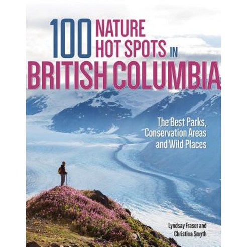 100 Nature Hot Spots in British Columbia: The Best Parks Conservation Areas and Wild Places Paperback, Firefly Books