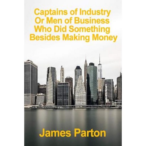 Captains of Industry Men of Business Who Did Other Than Making Money: [Vintage 1884] Paperback, Createspace Independent Publishing Platform