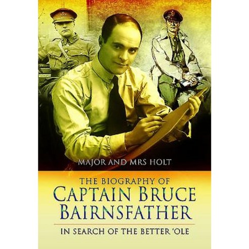 The Biography Of Captain Bruce Bairnsfather: In Search Of The Better 