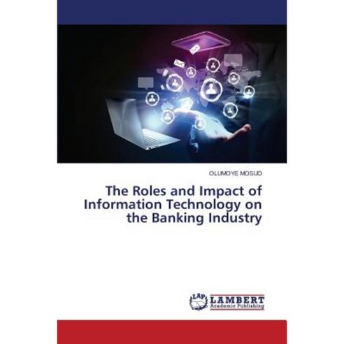 The Roles and Impact of Information Technology on the Banking Industry Paperback, LAP Lambert Academic Publishing