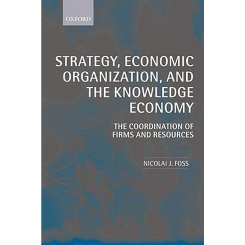Strategy Economic Organization and the Knowledge Economy: The Coordination of Firms and Resources Paperback, OUP Oxford