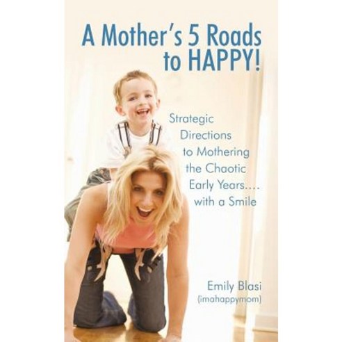 A Mother''s 5 Roads to Happy!: Strategic Directions to Mothering the Chaotic Early Years... with a Smile Paperback, iUniverse