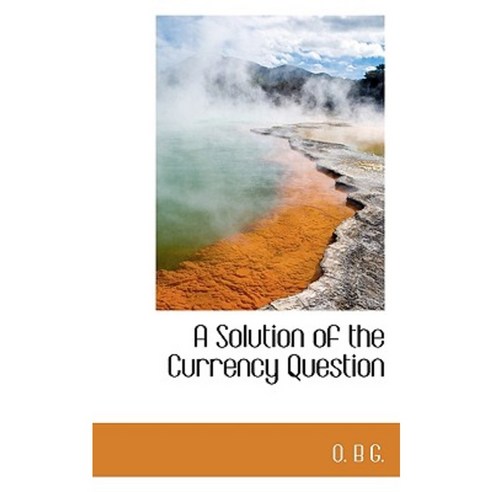 A Solution of the Currency Question Paperback, BiblioLife