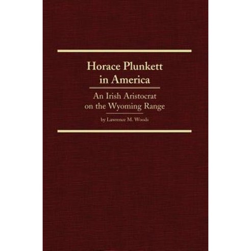Horace Plunkett in America: An Irish Aristocrat on the Wyoming Range Hardcover, Arthur H. Clark Company