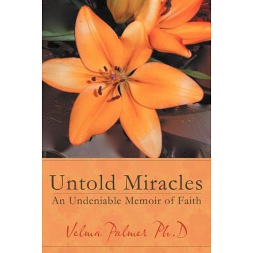 Untold Miracles: An Undeniable Memoir of Faith Paperback, Authorhouse