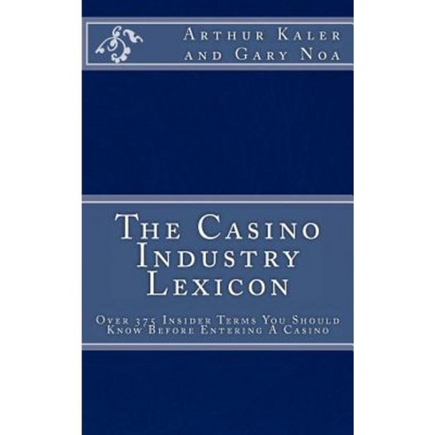 The Casino Industry Lexicon Over 375 Insider Terms You Should Know Before Enter Paperback, Createspace Independent Publishing Platform
