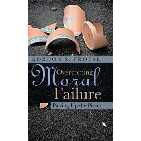Overcoming Moral Failure: Picking Up the Pieces Hardcover, WestBow Press