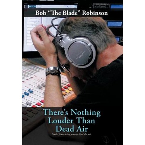 There''s Nothing Louder Than Dead Air: Stories from Thirty Years Behind the MIC Hardcover, Authorhouse