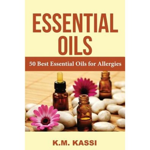 Essential Oils: 50 Best Essential Oils for Allergies Paperback, Createspace Independent Publishing Platform