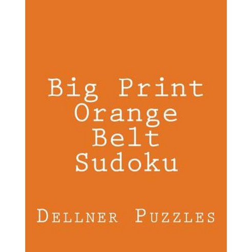 Big Print Orange Belt Sudoku: Sudoku Puzzles from the Dellner Collection Paperback, Createspace Independent Publishing Platform