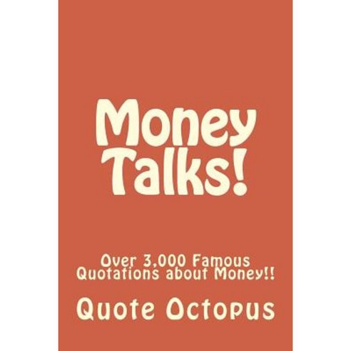 Money Talks!: Over 3 000 Famous Quotations about Money!! Paperback, Createspace Independent Publishing Platform