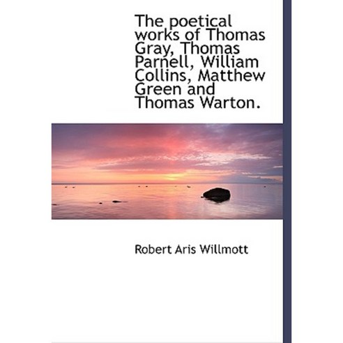 The Poetical Works of Thomas Gray Thomas Parnell William Collins Matthew Green and Thomas Warton. Hardcover, BiblioLife