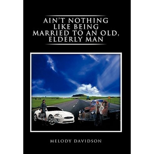 Ain''t Nothing Like Being Married to an Old Elderly Man Hardcover, Authorhouse