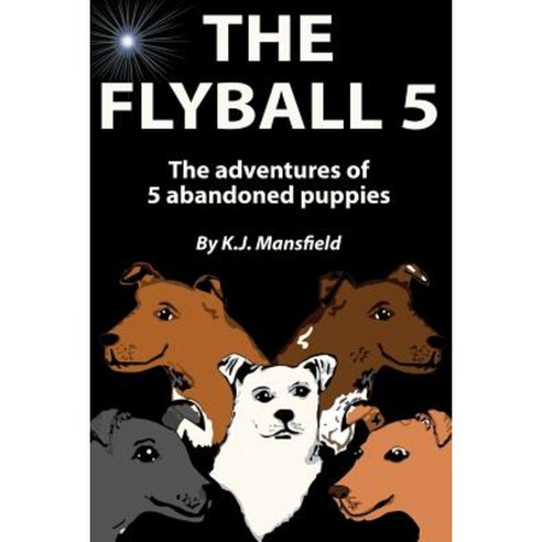 The Flyball 5: The Adventures of 5 Abandoned Puppies Paperback, Createspace Independent Publishing Platform