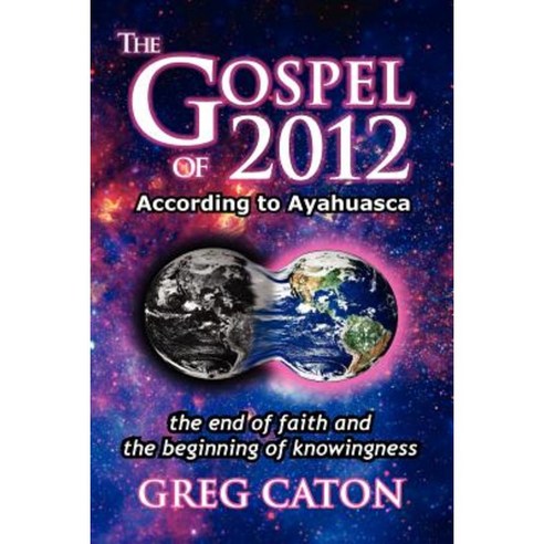 The Gospel of 2012 According to Ayahuasca: The End of Faith and the Beginning of Knowingness [Final 2013 Edition] Paperback, Herbologics, Ltd.