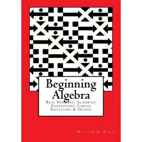 Beginning Algebra: Real Numbers Algebraic Expressions Linear Equations & Graphs Paperback, William R. Parks