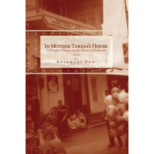 In Mother Teresa''s House: A Hospice Nurse in the Slums of Calcutta Paperback, Booksurge Publishing