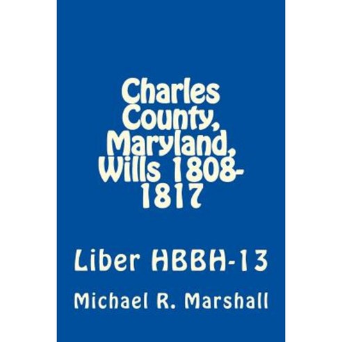 Charles County Maryland Wills 1808-1817: Liber Hbbh 13 Paperback, Createspace Independent Publishing Platform