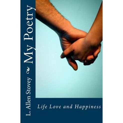 My Poetry: Life Love and Happiness Paperback, Createspace Independent Publishing Platform